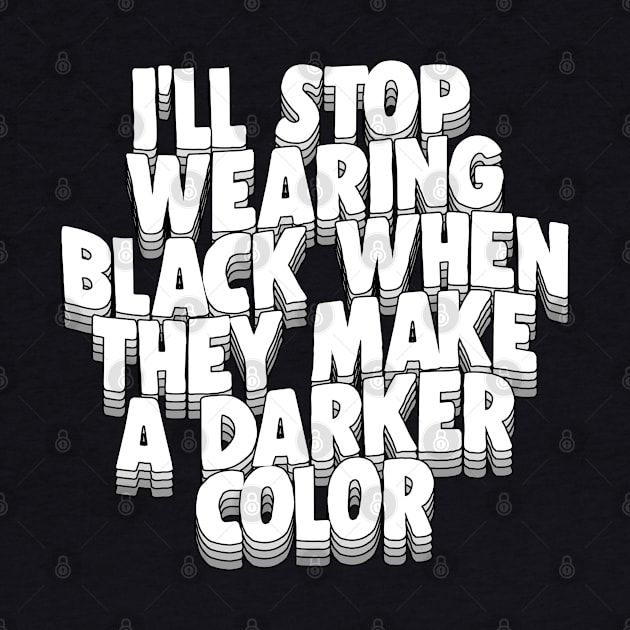 I'll Stop Wearing Black When They Make A Darker Color - funny goth statement design by DankFutura